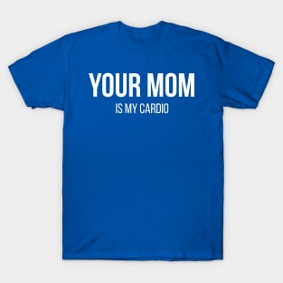 Your Mom Is My Cardio T-Shirt